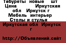 Табуреты  новые, 4 шт. › Цена ­ 2 000 - Иркутская обл., Иркутск г. Мебель, интерьер » Столы и стулья   . Иркутская обл.,Иркутск г.